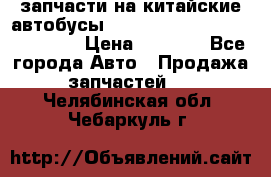 запчасти на китайские автобусы Higer, Golden Dragon, Yutong › Цена ­ 1 000 - Все города Авто » Продажа запчастей   . Челябинская обл.,Чебаркуль г.